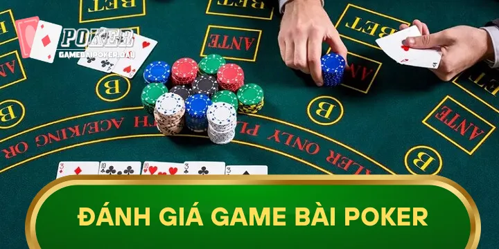 Đánh giá game bài Poker từ những người chơi trải nghiệm lâu năm
