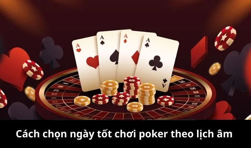 Cách chọn ngày tốt chơi poker theo lịch âm